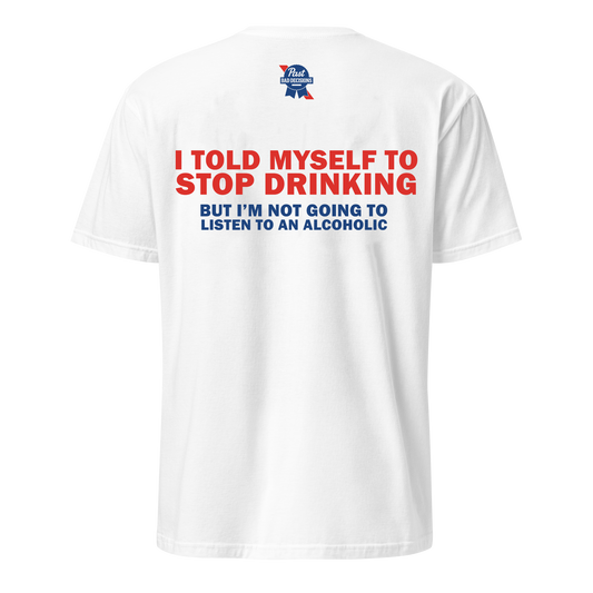 I Told Myself To Stop Drinking But I Am Not Going To Listen To An Alcoholic Tee